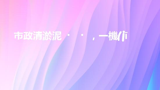 市政清淤泥，一機(jī)在手，疏浚無憂！